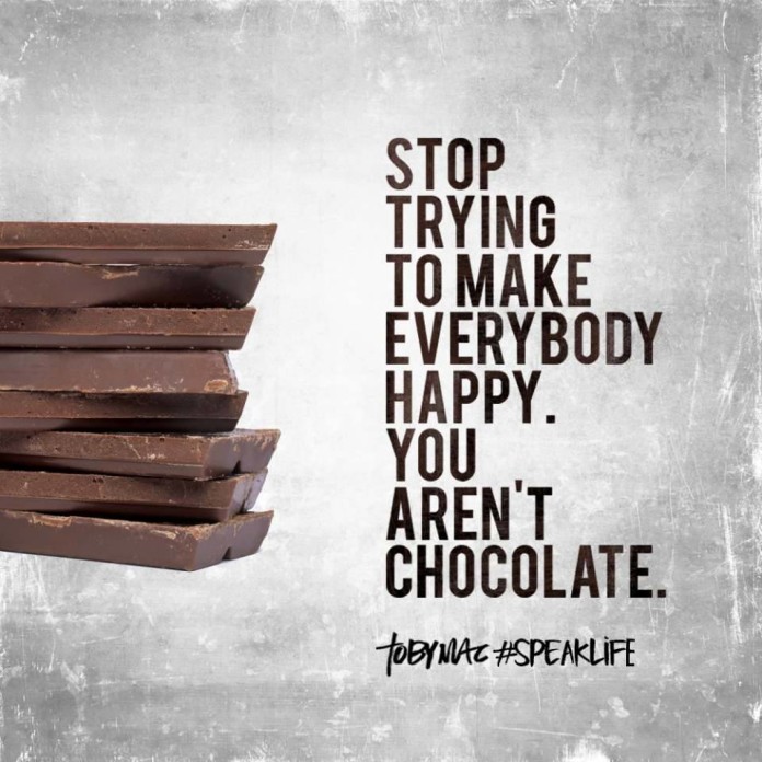 stop trying to make everyone happy, you arent chocolate