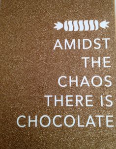 Amidst the Chaos There Is Chocolate